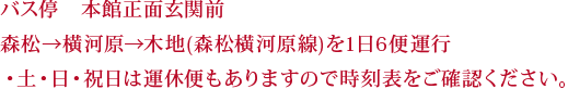 バス停　本館正面玄関前森松→横河原→木地(森松横河原線)を1日6便運行・土・日・祝日は運休便もありますので時刻表をご確認ください。