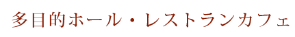 多目的ホール・レストランカフェ