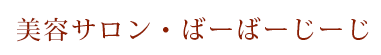 美容サロン・ばーばーじーじ