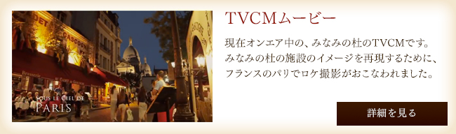 TVCMムービー現在オンエア中の、みなみの杜のTVCMです。みなみの杜の施設のイメージを再現するために、フランスのパリでロケ撮影がおこなわれました。